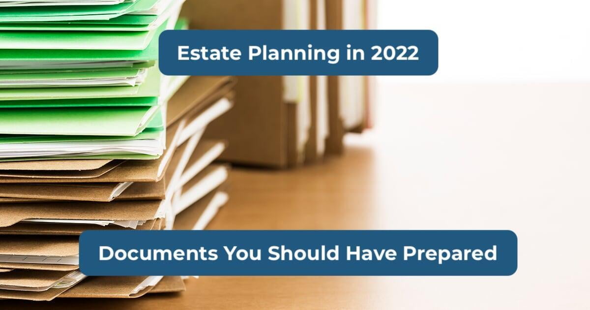 Estate Planning in 2022: Do You Have These Documents Prepared?