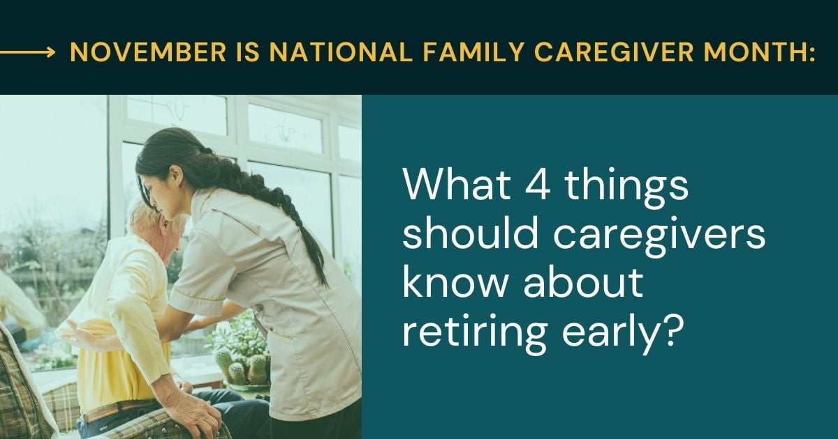 November Is National Family Caregiver Month: What Do Caregivers Need to Know About Retiring Early?